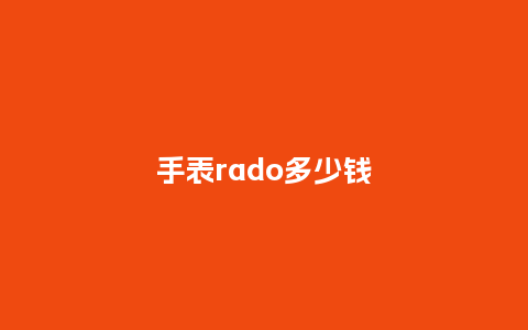 手表rado多少钱_http://www.kushangpin.com_手表百科_第1张