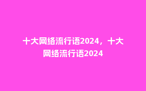 十大网络流行语2024,十大网络流行语2024_服装百科_第1张_酷尚品 十大网络流行语2024,十大网络流行语2024_http://www.kushangpin.com_服装百科_第1张