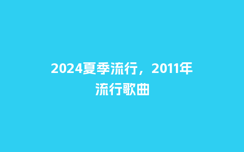 2024夏季流行，2011年流行歌曲_http://www.kushangpin.com_服装百科_第1张