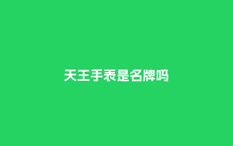 天王手表是名牌吗_手表百科_第1张_酷尚品 天王手表是名牌吗_http://www.kushangpin.com_手表百科_第1张