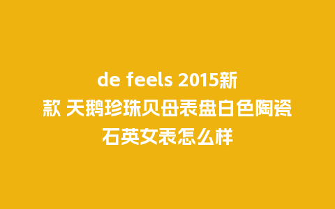 de feels 2015新款 天鹅珍珠贝母表盘白色陶瓷石英女表怎么样_http://www.kushangpin.com_手表百科_第1张