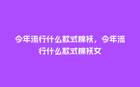 今年流行什么款式棉袄,今年流行什么款式棉袄女_服装百科_第1张_酷尚品 今年流行什么款式棉袄,今年流行什么款式棉袄女_http://www.kushangpin.com_服装百科_第1张