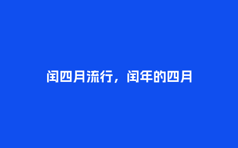 闰四月流行,闰年的四月_服装百科_第1张_酷尚品 闰四月流行,闰年的四月_http://www.kushangpin.com_服装百科_第1张