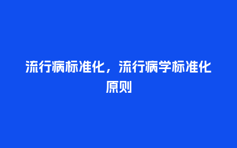 流行病标准化，流行病学标准化原则_http://www.kushangpin.com_服装百科_第1张