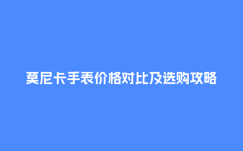 莫尼卡手表价格对比及选购攻略_手表百科_第1张_酷尚品 莫尼卡手表价格对比及选购攻略_http://www.kushangpin.com_手表百科_第1张