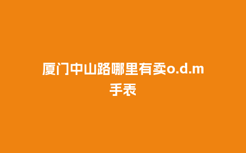 厦门中山路哪里有卖o.d.m手表_http://www.kushangpin.com_手表百科_第1张