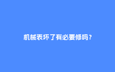 机械表坏了有必要修吗？_http://www.kushangpin.com_手表百科_第1张