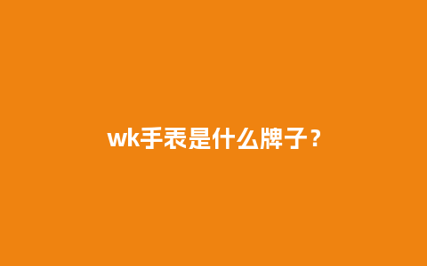wk手表是什么牌子？_http://www.kushangpin.com_手表百科_第1张