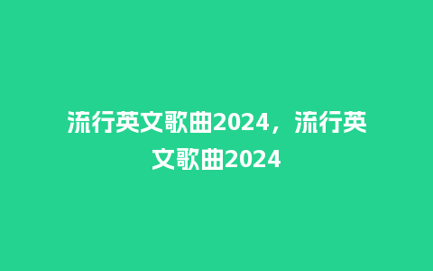 流行英文歌曲2024,流行英文歌曲2024_服装百科_第1张_酷尚品 流行英文歌曲2024,流行英文歌曲2024_http://www.kushangpin.com_服装百科_第1张