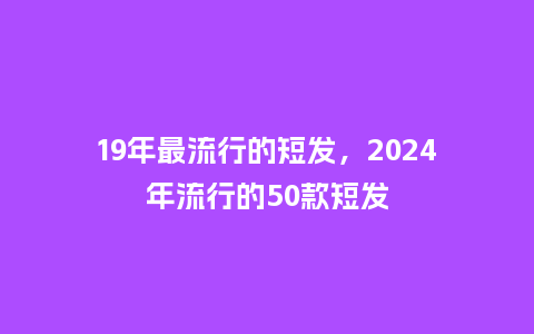 19年最流行的短发,2024年流行的50款短发_服装百科_第1张_酷尚品 19年最流行的短发,2024年流行的50款短发_http://www.kushangpin.com_服装百科_第1张