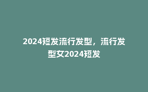 2024短发流行发型,流行发型女2024短发_服装百科_第1张_酷尚品 2024短发流行发型,流行发型女2024短发_http://www.kushangpin.com_服装百科_第1张