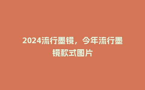 2024流行墨镜，今年流行墨镜款式图片_http://www.kushangpin.com_服装百科_第1张
