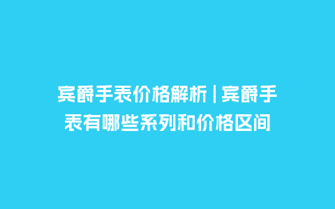 宾爵手表价格解析 | 宾爵手表有哪些系列和价格区间_http://www.kushangpin.com_手表百科_第1张