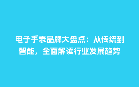电子手表品牌大盘点:从传统到智能,全面解读行业发展趋势_手表百科_第1张_酷尚品 电子手表品牌大盘点:从传统到智能,全面解读行业发展趋势_http://www.kushangpin.com_手表百科_第1张
