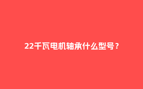 22千瓦电机轴承什么型号?_手表百科_第1张_酷尚品 22千瓦电机轴承什么型号?_http://www.kushangpin.com_手表百科_第1张