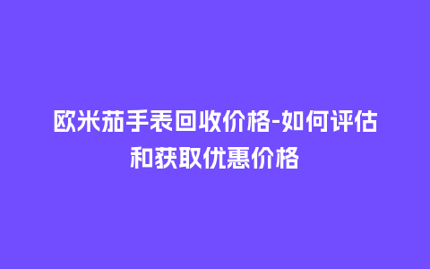 欧米茄手表回收价格-如何评估和获取优惠价格_http://www.kushangpin.com_手表百科_第1张