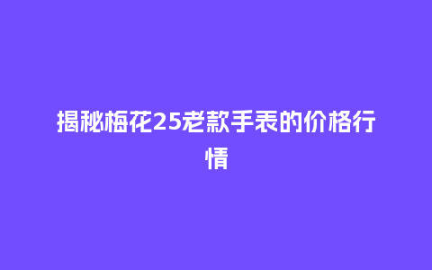 揭秘梅花25老款手表的价格行情_手表百科_第1张_酷尚品 揭秘梅花25老款手表的价格行情_http://www.kushangpin.com_手表百科_第1张