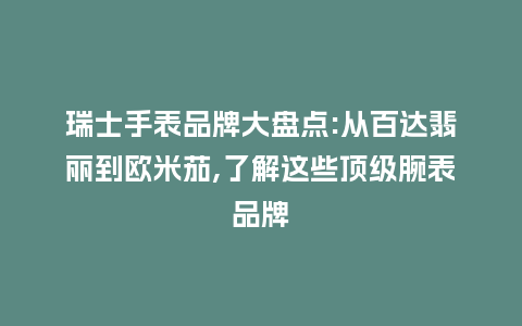 瑞士手表品牌大盘点:从百达翡丽到欧米茄,了解这些顶级腕表品牌_手表百科_第1张_酷尚品 瑞士手表品牌大盘点:从百达翡丽到欧米茄,了解这些顶级腕表品牌_http://www.kushangpin.com_手表百科_第1张