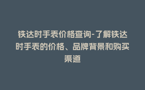铁达时手表价格查询-了解铁达时手表的价格、品牌背景和购买渠道_http://www.kushangpin.com_手表百科_第1张