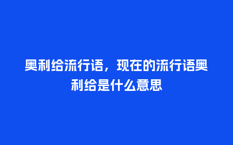 奥利给流行语,现在的流行语奥利给是什么意思_服装百科_第1张_酷尚品 奥利给流行语,现在的流行语奥利给是什么意思_http://www.kushangpin.com_服装百科_第1张