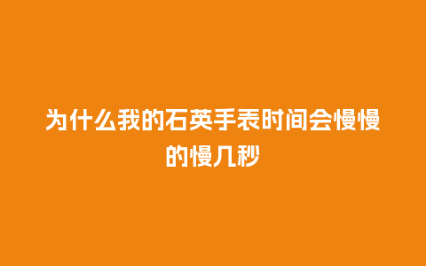 为什么我的石英手表时间会慢慢的慢几秒_http://www.kushangpin.com_手表百科_第1张
