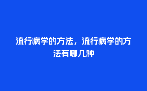 流行病学的方法，流行病学的方法有哪几种_http://www.kushangpin.com_服装百科_第1张