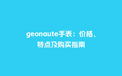 geonaute手表：价格、特点及购买指南_http://www.kushangpin.com_手表百科_第1张