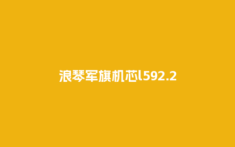浪琴军旗机芯l592.2_http://www.kushangpin.com_手表百科_第1张