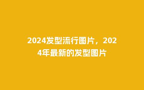 2024发型流行图片,2024年最新的发型图片_服装百科_第1张_酷尚品 2024发型流行图片,2024年最新的发型图片_http://www.kushangpin.com_服装百科_第1张