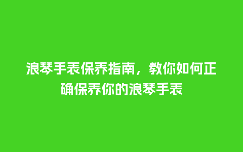 浪琴手表保养指南，教你如何正确保养你的浪琴手表_http://www.kushangpin.com_手表百科_第1张