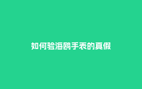 如何验海鸥手表的真假_http://www.kushangpin.com_手表百科_第1张
