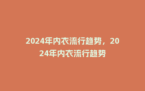 2024年内衣流行趋势,2024年内衣流行趋势_服装百科_第1张_酷尚品 2024年内衣流行趋势,2024年内衣流行趋势_http://www.kushangpin.com_服装百科_第1张