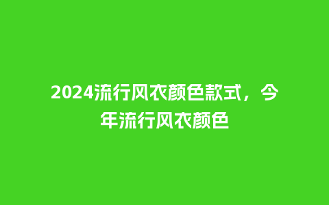 2024流行风衣颜色款式,今年流行风衣颜色_服装百科_第1张_酷尚品 2024流行风衣颜色款式,今年流行风衣颜色_http://www.kushangpin.com_服装百科_第1张