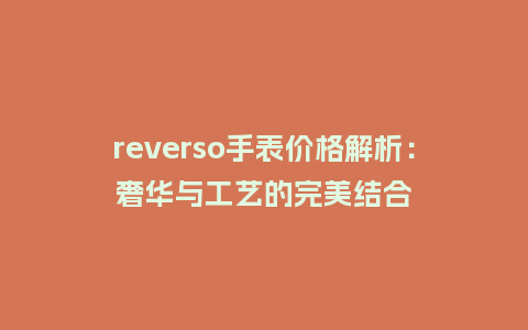 reverso手表价格解析：奢华与工艺的完美结合_http://www.kushangpin.com_手表百科_第1张