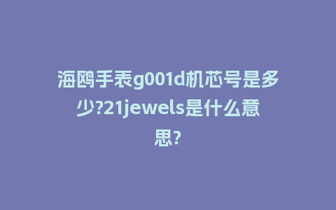 海鸥手表g001d机芯号是多少?21jewels是什么意思?_手表百科_第1张_酷尚品 海鸥手表g001d机芯号是多少?21jewels是什么意思?_http://www.kushangpin.com_手表百科_第1张