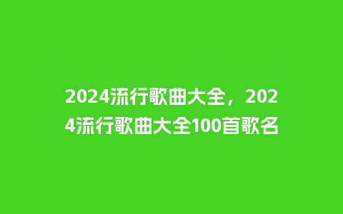 2024流行歌曲大全，2024流行歌曲大全100首歌名_http://www.kushangpin.com_服装百科_第1张