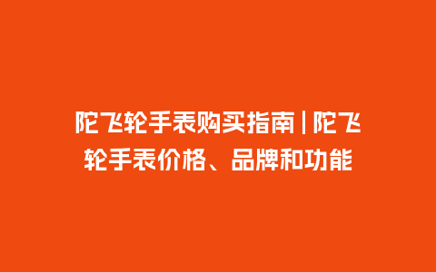 陀飞轮手表购买指南 | 陀飞轮手表价格、品牌和功能_http://www.kushangpin.com_手表百科_第1张