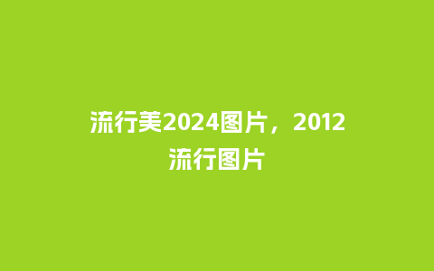 流行美2024图片，2012流行图片_http://www.kushangpin.com_服装百科_第1张