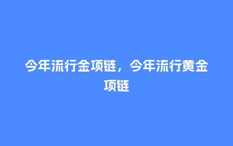 今年流行金项链,今年流行黄金项链_服装百科_第1张_酷尚品 今年流行金项链,今年流行黄金项链_http://www.kushangpin.com_服装百科_第1张