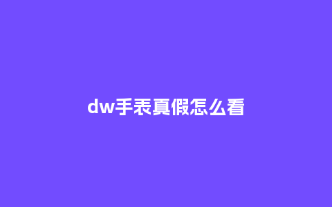 dw手表真假怎么看_http://www.kushangpin.com_手表百科_第1张
