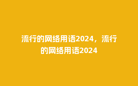 流行的网络用语2024，流行的网络用语2024_http://www.kushangpin.com_服装百科_第1张