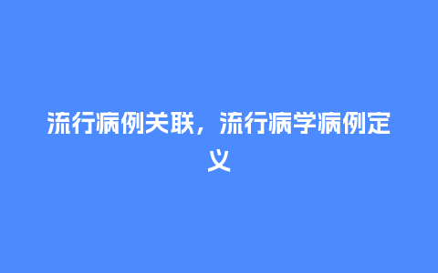 流行病例关联,流行病学病例定义_服装百科_第1张_酷尚品 流行病例关联,流行病学病例定义_http://www.kushangpin.com_服装百科_第1张