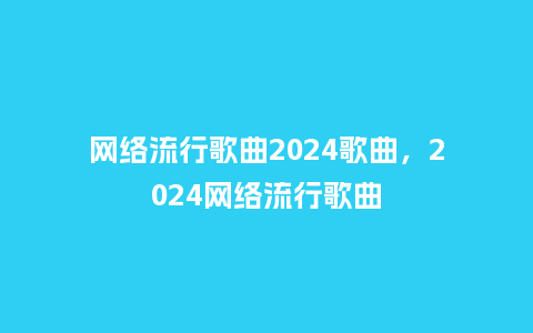 网络流行歌曲2024歌曲，2024网络流行歌曲_http://www.kushangpin.com_服装百科_第1张