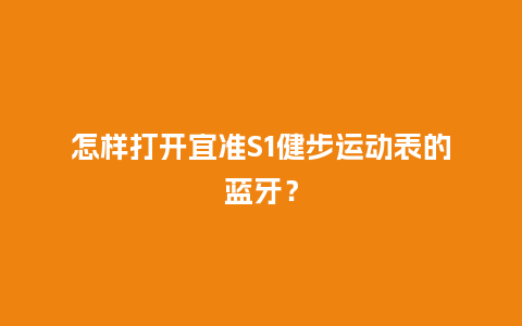 怎样打开宜准S1健步运动表的蓝牙？_http://www.kushangpin.com_手表百科_第1张