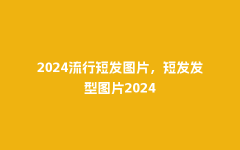 2024流行短发图片，短发发型图片2024_http://www.kushangpin.com_服装百科_第1张