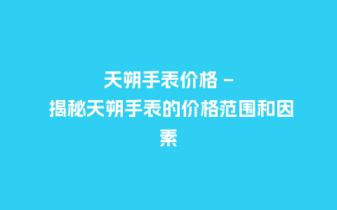 天朔手表价格 - 揭秘天朔手表的价格范围和因素_http://www.kushangpin.com_手表百科_第1张