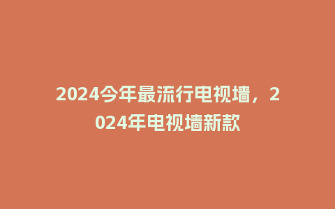 2024今年最流行电视墙,2024年电视墙新款_服装百科_第1张_酷尚品 2024今年最流行电视墙,2024年电视墙新款_http://www.kushangpin.com_服装百科_第1张