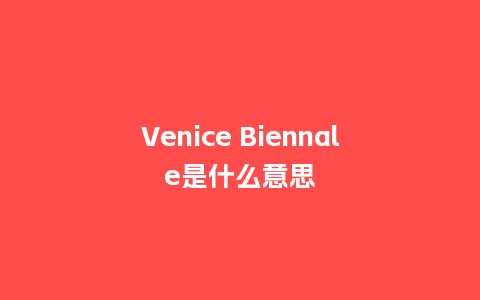 Venice Biennale是什么意思_http://www.kushangpin.com_手表百科_第1张