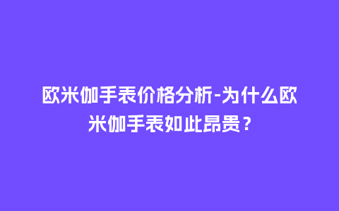 欧米伽手表价格分析-为什么欧米伽手表如此昂贵？_http://www.kushangpin.com_手表百科_第1张