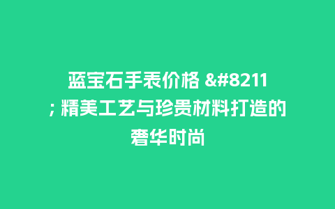 蓝宝石手表价格 - 精美工艺与珍贵材料打造的奢华时尚_http://www.kushangpin.com_手表百科_第1张